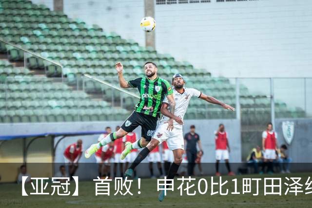 【亚冠】首败！申花0比1町田泽维亚 吴曦朱辰杰伤缺