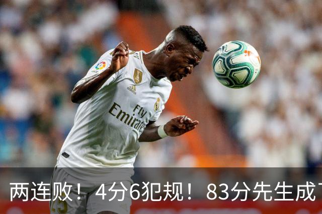 两连败！4分6犯规！83分先生成了笑话