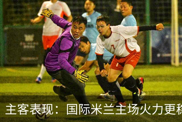 主客表现：国际米兰主场火力更稳