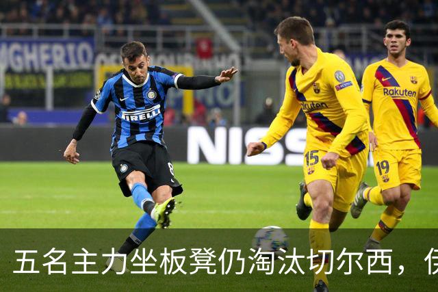 五名主力坐板凳仍淘汰切尔西，伊拉奥拉还等着一门重炮