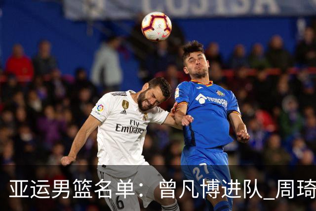 亚运男篮名单：曾凡博进队 周琦和李凯尔缺席