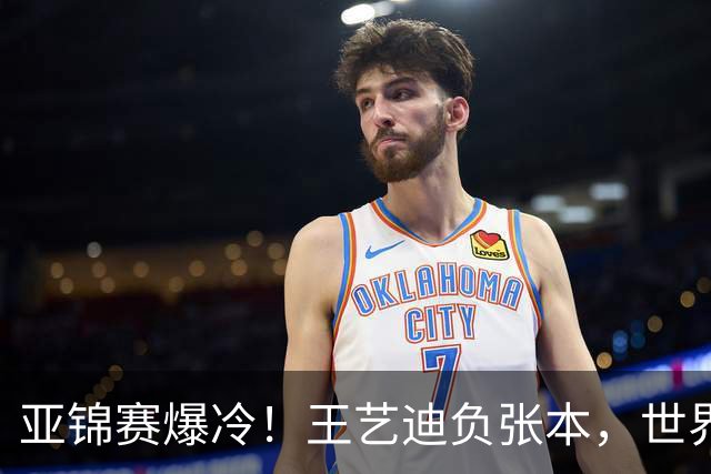 亚锦赛爆冷！王艺迪负张本，世界第二不敌临时组合，混双4强出炉