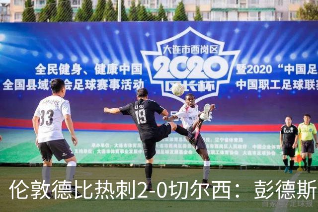 伦敦德比热刺2-0切尔西：彭德斯乌龙终结切尔西颓势