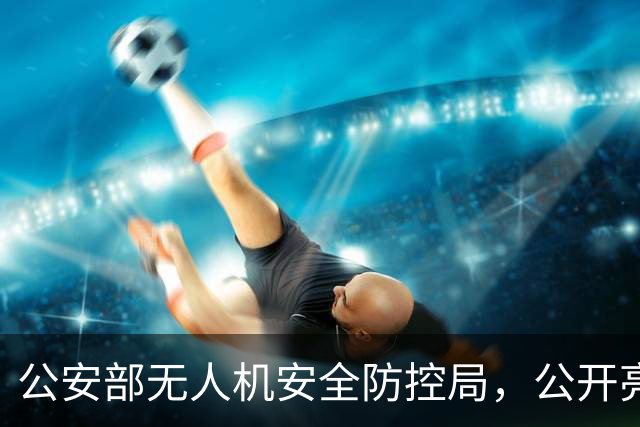 公安部无人机安全防控局，公开亮相