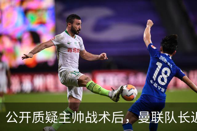 公开质疑主帅战术后，曼联队长近五年来首次被踢出首发