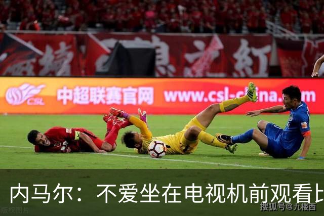 内马尔：不爱坐在电视机前观看比赛；退役后打算彻底休息一年