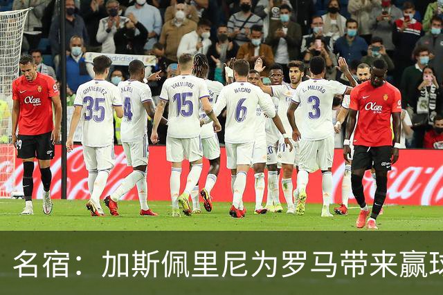 名宿：加斯佩里尼为罗马带来赢球心态，罗马和国米是意甲夺冠热门