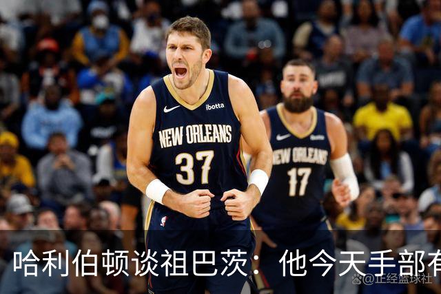 哈利伯顿谈祖巴茨：他今天手部有点小伤，但状态很好