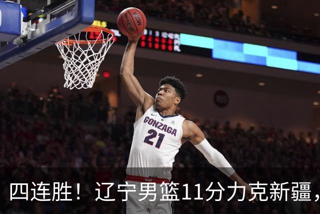 四连胜！辽宁男篮11分力克新疆，库珀27+11克里斯19+8，沙拉木10+4