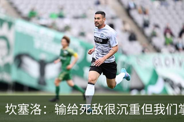 坎塞洛：输给死敌很沉重但我们掌控了比赛，亚马尔是最配金球的人