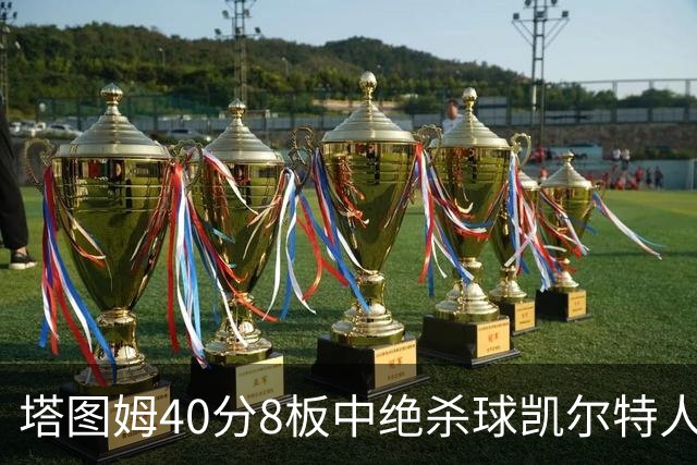 塔图姆40分8板中绝杀球凯尔特人OT破篮网3连胜，乔治20+7+7