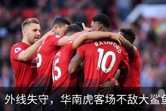 外线失守，华南虎客场不敌大鲨鱼