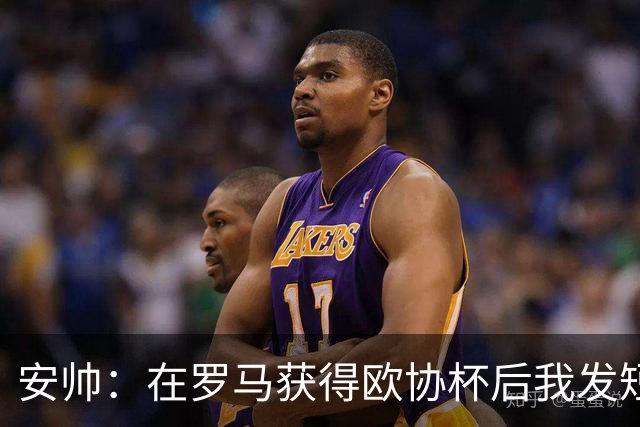 安帅：在罗马获得欧协杯后我发短信祝贺了穆帅