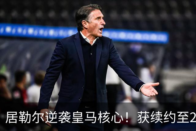 居勒尔逆袭皇马核心！获续约至2032年，曾因伤病深陷泥潭