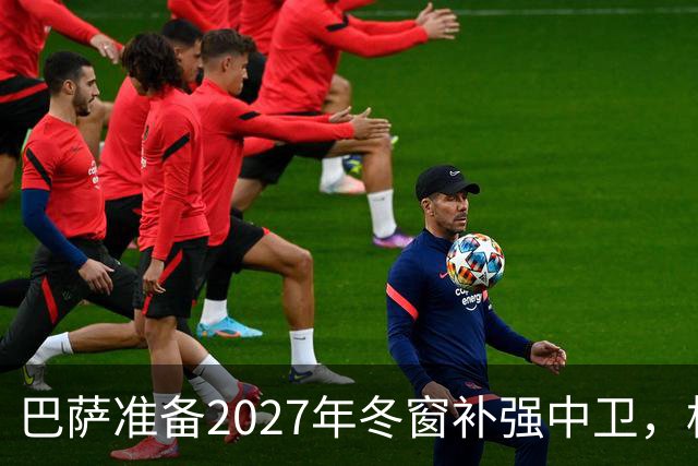 巴萨准备2027年冬窗补强中卫，格瓦迪奥尔领衔4大候选人