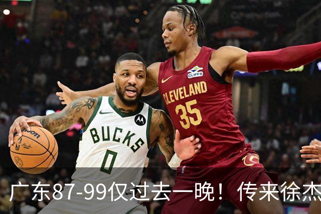 广东87-99仅过去一晚！传来徐杰、亚帅的重要消息，杨鸣说得很实在
