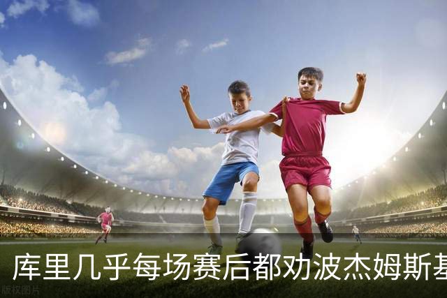 库里几乎每场赛后都劝波杰姆斯基：第二天别来训练馆