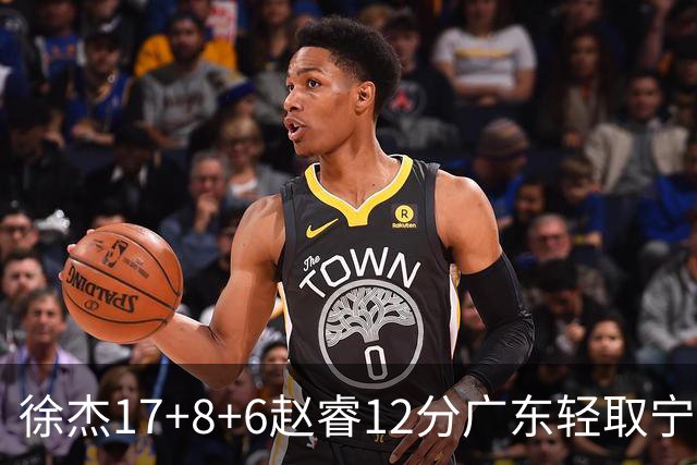 徐杰17+8+6赵睿12分广东轻取宁波 宁鸿宇18分