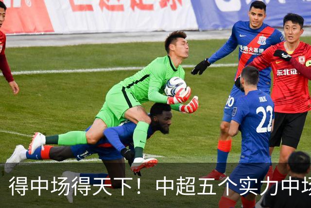 得中场得天下！中超五个实力中场都在前5名