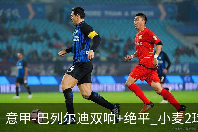 意甲‑巴列尔迪双响+绝平 小麦2球那不勒斯3‑3罗马