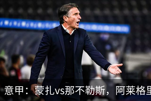 意甲：蒙扎vs那不勒斯，阿莱格里表示“我不能坐教练席有些遗憾”
