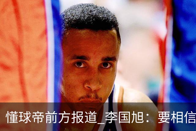 懂球帝前方报道 李国旭：要相信大连队，大连队从不掉链子