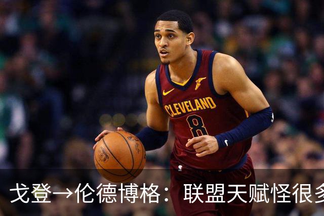 戈登→伦德博格：联盟天赋怪很多 防守是NBA立命之本 学会当绿叶