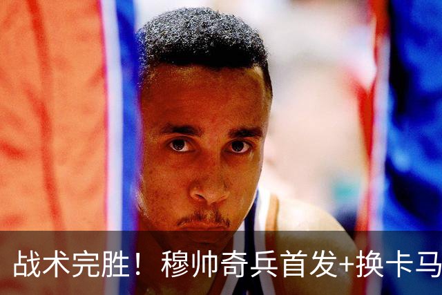 战术完胜！穆帅奇兵首发+换卡马文加制胜，从头到尾赢了弗里克