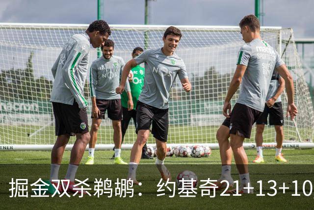 掘金双杀鹈鹕：约基奇21+13+10 200次三双里程碑历史第二人