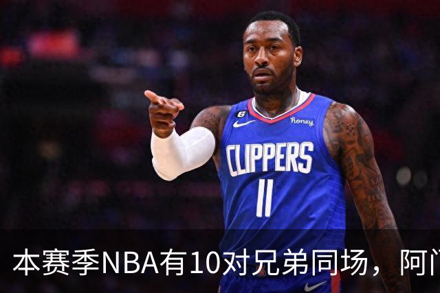 本赛季NBA有10对兄弟同场，阿门与奥萨尔领衔