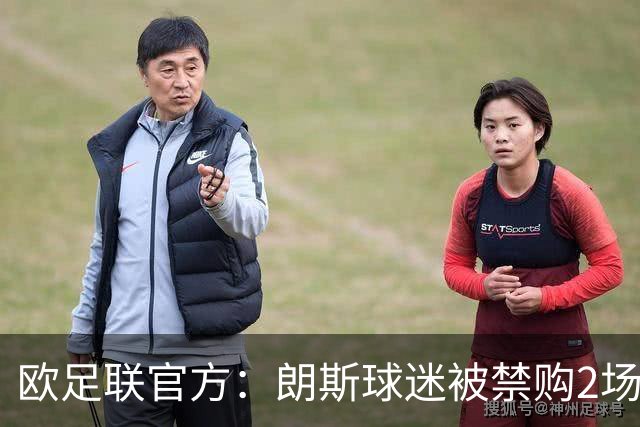 欧足联官方：朗斯球迷被禁购2场欧冠客场门票，俱乐部罚8万欧
