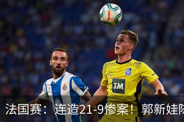 法国赛：连造21-9惨案！郭新娃/陈芳卉2-1世界第三，打破不胜魔咒