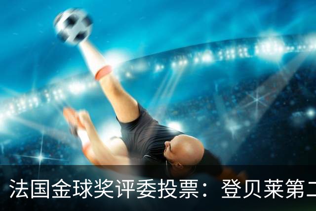 法国金球奖评委投票：登贝莱第二，梅西第五，凯恩第六