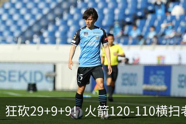 狂砍29+9+9！火箭120-110横扫老鹰，看数据：他是头号功臣！