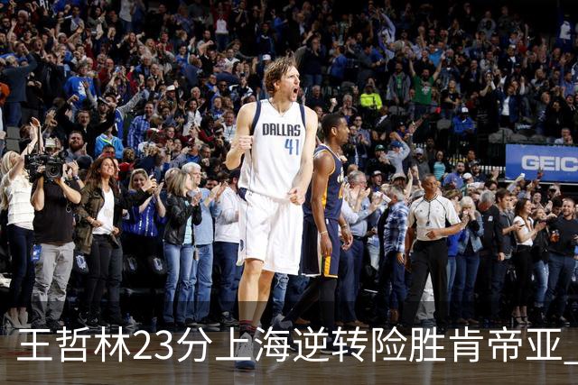 王哲林23分上海逆转险胜肯帝亚 总分2-1进八强