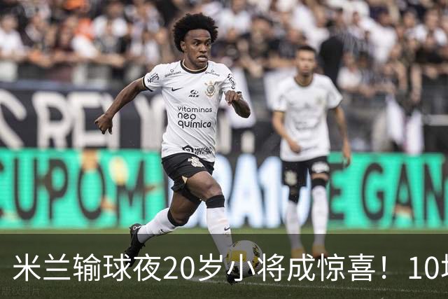 米兰输球夜20岁小将成惊喜！10场轰7球 他被誉为新因扎吉