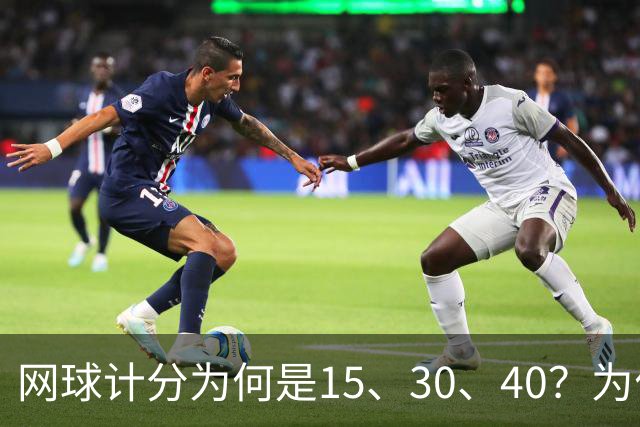 网球计分为何是15、30、40？为什么没有45，起源规则一次讲清