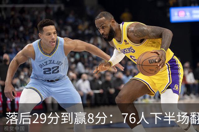 落后29分到赢8分：76人下半场翻盘，詹姆斯17分10助攻