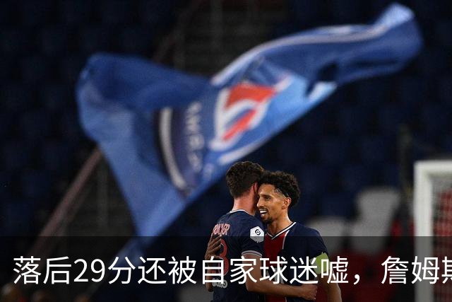 落后29分还被自家球迷嘘，詹姆斯首秀夜76人逆转骑士