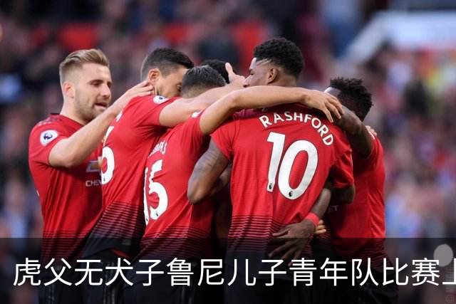 虎父无犬子鲁尼儿子青年队比赛上演大四喜，球迷起哄拯救曼联