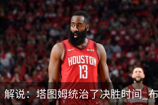 解说：塔图姆统治了决胜时间 布伦森还没完全恢复