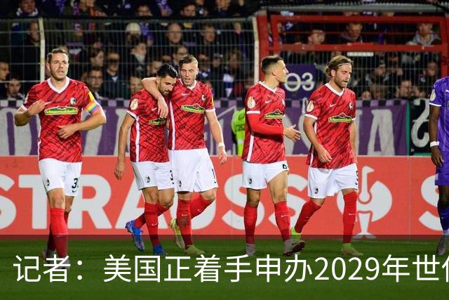 记者：美国正着手申办2029年世俱杯，将与巴西、西班牙等国家竞争