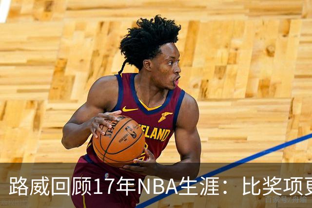 路威回顾17年NBA生涯：比奖项更珍贵的是赢得同行的尊重和认可