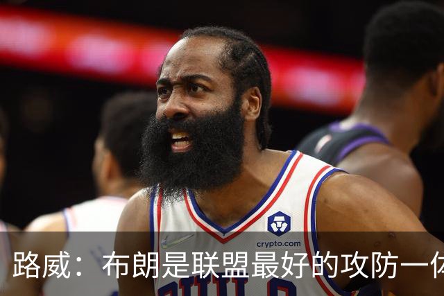 路威：布朗是联盟最好的攻防一体球员 本赛季有望力压文班拿DPOY