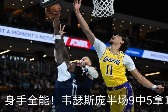身手全能！韦瑟斯庞半场9中5拿17分7板5助4断 正负值+20
