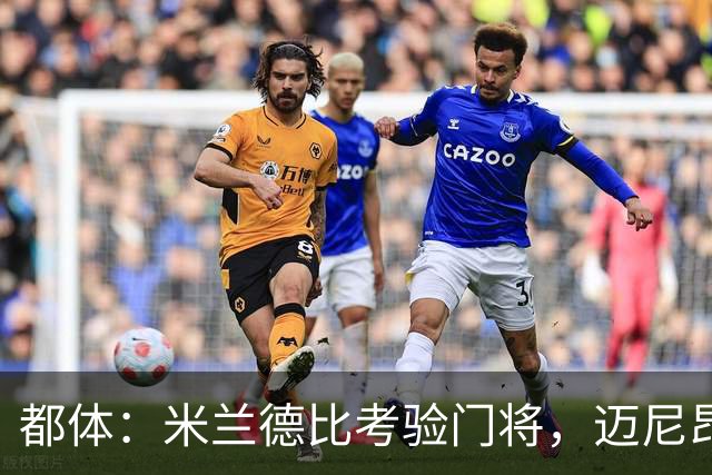 都体：米兰德比考验门将，迈尼昂马丁内斯皆需证明自己