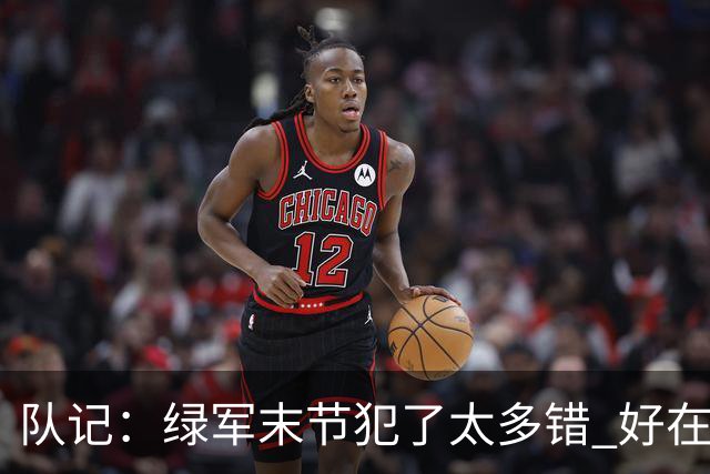 队记：绿军末节犯了太多错 好在塔图姆绝杀救场