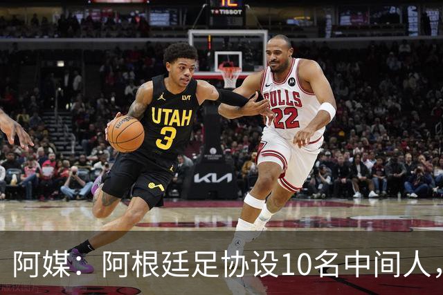 阿媒：阿根廷足协设10名中间人，赞助合同佣金最高抽30%