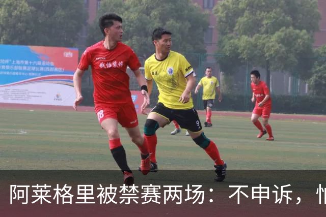阿莱格里被禁赛两场：不申诉，怕变成四场
