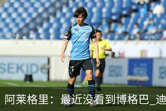 阿莱格里：最近没看到博格巴 迪玛利亚周三不会首发